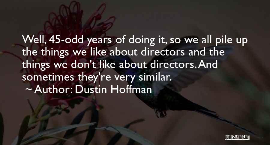 Dustin Hoffman Quotes: Well, 45-odd Years Of Doing It, So We All Pile Up The Things We Like About Directors And The Things