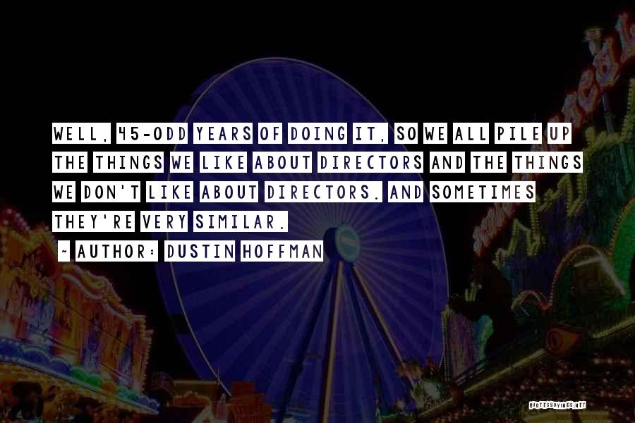 Dustin Hoffman Quotes: Well, 45-odd Years Of Doing It, So We All Pile Up The Things We Like About Directors And The Things