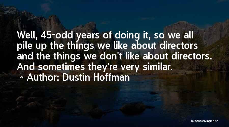 Dustin Hoffman Quotes: Well, 45-odd Years Of Doing It, So We All Pile Up The Things We Like About Directors And The Things