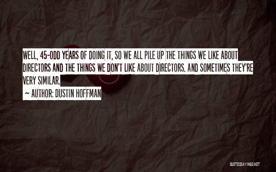 Dustin Hoffman Quotes: Well, 45-odd Years Of Doing It, So We All Pile Up The Things We Like About Directors And The Things