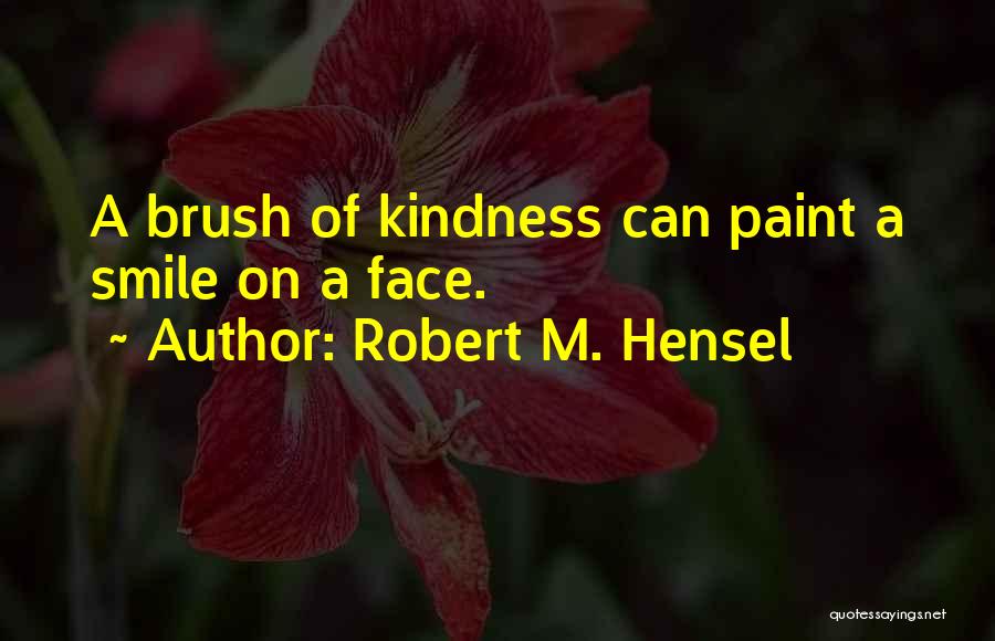 Robert M. Hensel Quotes: A Brush Of Kindness Can Paint A Smile On A Face.