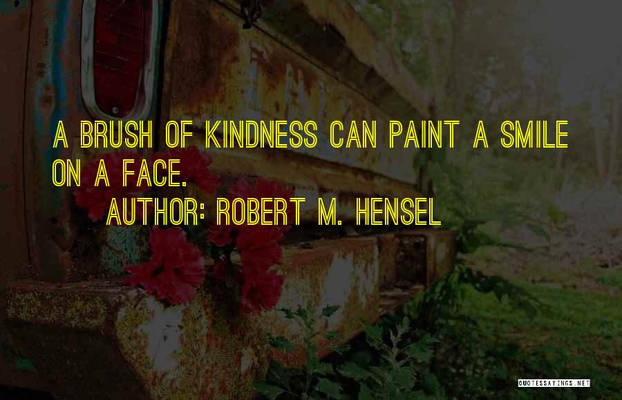 Robert M. Hensel Quotes: A Brush Of Kindness Can Paint A Smile On A Face.