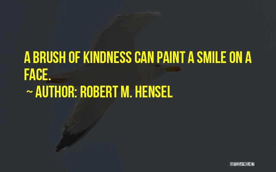 Robert M. Hensel Quotes: A Brush Of Kindness Can Paint A Smile On A Face.