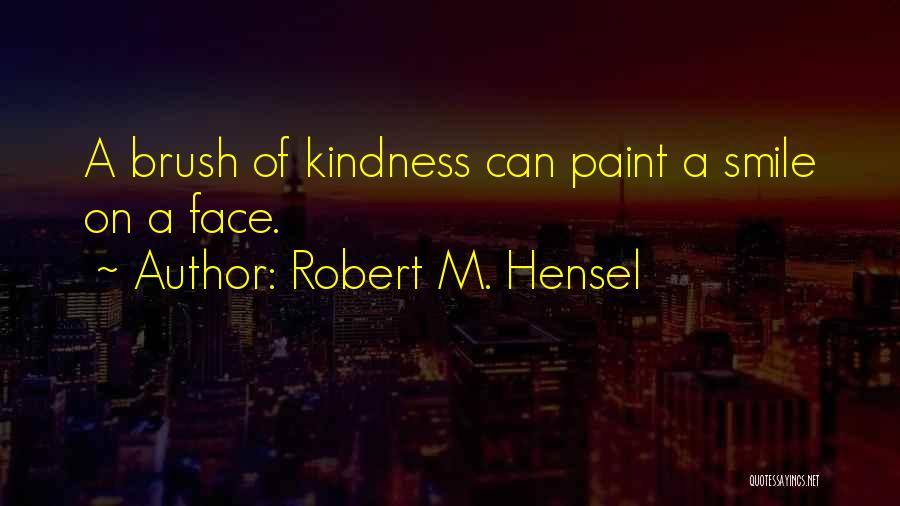 Robert M. Hensel Quotes: A Brush Of Kindness Can Paint A Smile On A Face.