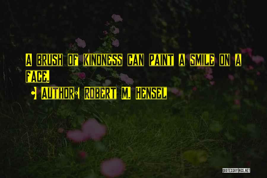 Robert M. Hensel Quotes: A Brush Of Kindness Can Paint A Smile On A Face.