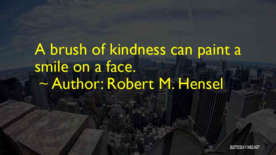 Robert M. Hensel Quotes: A Brush Of Kindness Can Paint A Smile On A Face.