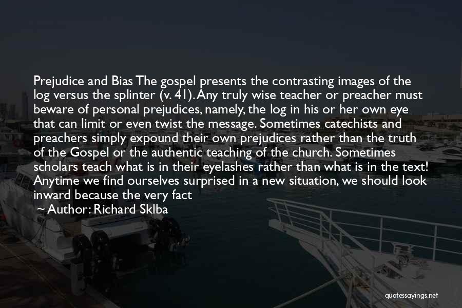 Richard Sklba Quotes: Prejudice And Bias The Gospel Presents The Contrasting Images Of The Log Versus The Splinter (v. 41). Any Truly Wise