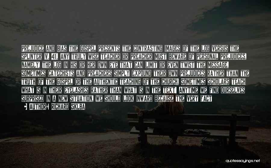 Richard Sklba Quotes: Prejudice And Bias The Gospel Presents The Contrasting Images Of The Log Versus The Splinter (v. 41). Any Truly Wise