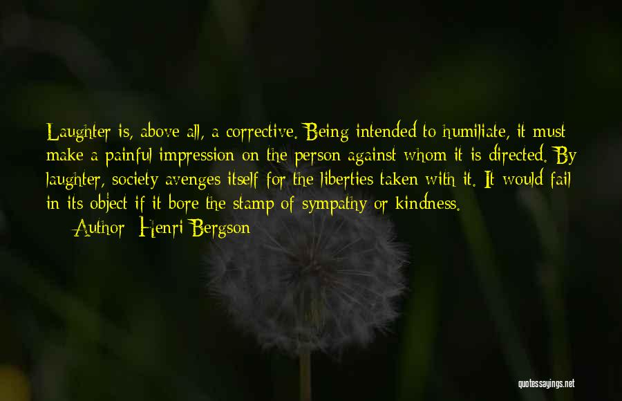 Henri Bergson Quotes: Laughter Is, Above All, A Corrective. Being Intended To Humiliate, It Must Make A Painful Impression On The Person Against