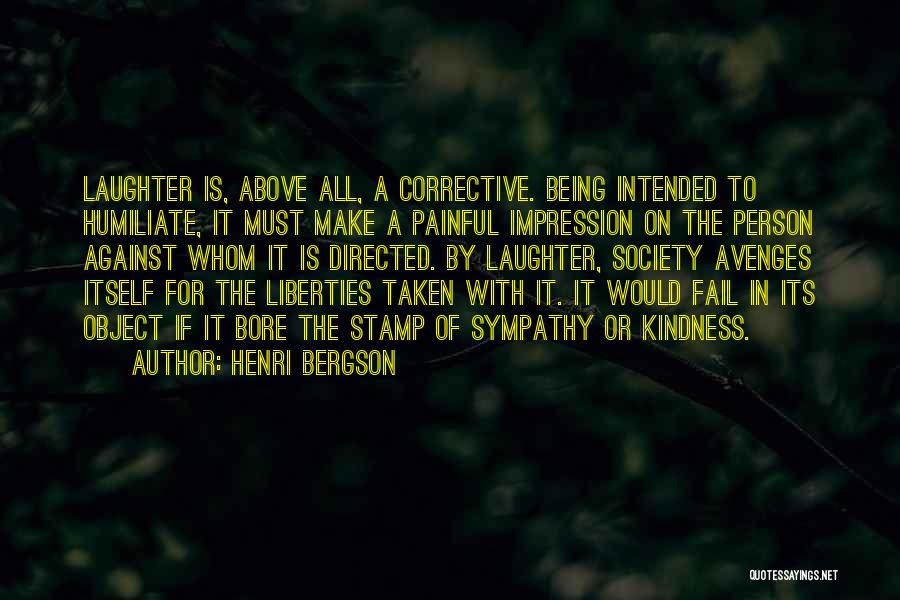 Henri Bergson Quotes: Laughter Is, Above All, A Corrective. Being Intended To Humiliate, It Must Make A Painful Impression On The Person Against