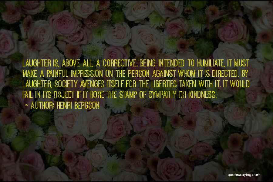 Henri Bergson Quotes: Laughter Is, Above All, A Corrective. Being Intended To Humiliate, It Must Make A Painful Impression On The Person Against