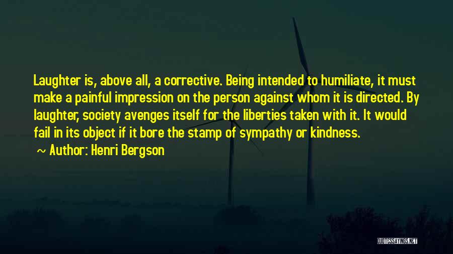 Henri Bergson Quotes: Laughter Is, Above All, A Corrective. Being Intended To Humiliate, It Must Make A Painful Impression On The Person Against