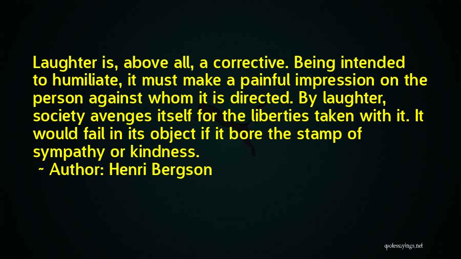 Henri Bergson Quotes: Laughter Is, Above All, A Corrective. Being Intended To Humiliate, It Must Make A Painful Impression On The Person Against