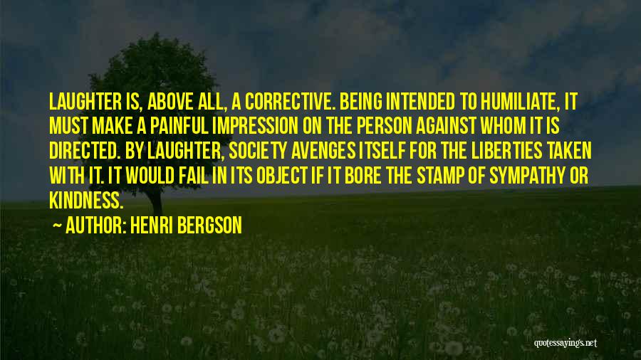 Henri Bergson Quotes: Laughter Is, Above All, A Corrective. Being Intended To Humiliate, It Must Make A Painful Impression On The Person Against