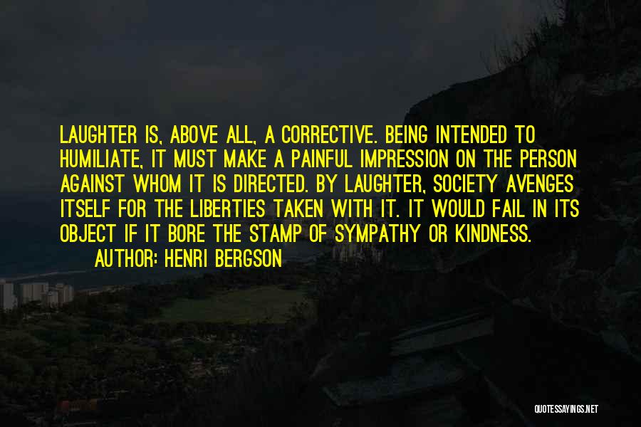 Henri Bergson Quotes: Laughter Is, Above All, A Corrective. Being Intended To Humiliate, It Must Make A Painful Impression On The Person Against