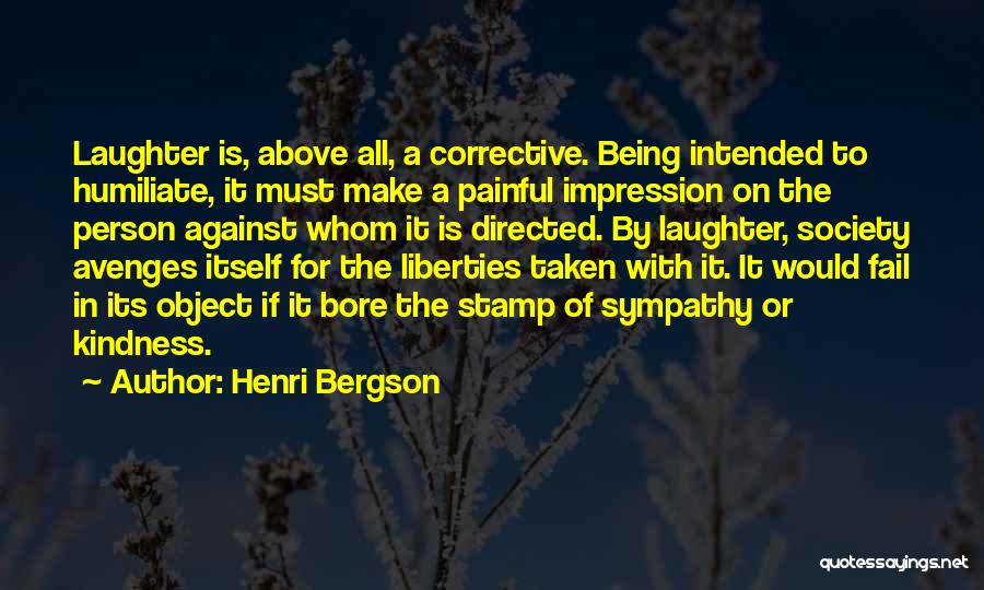 Henri Bergson Quotes: Laughter Is, Above All, A Corrective. Being Intended To Humiliate, It Must Make A Painful Impression On The Person Against