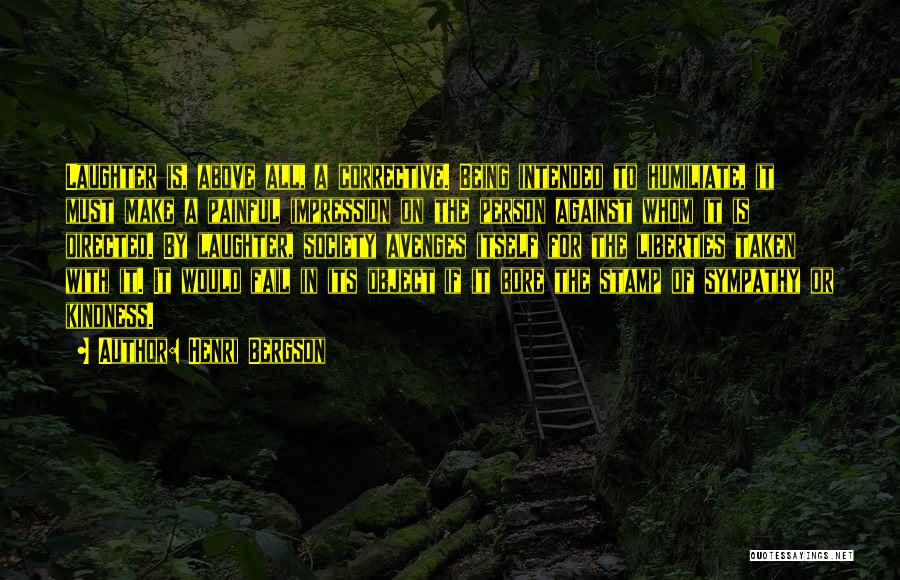 Henri Bergson Quotes: Laughter Is, Above All, A Corrective. Being Intended To Humiliate, It Must Make A Painful Impression On The Person Against
