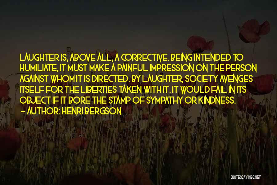 Henri Bergson Quotes: Laughter Is, Above All, A Corrective. Being Intended To Humiliate, It Must Make A Painful Impression On The Person Against