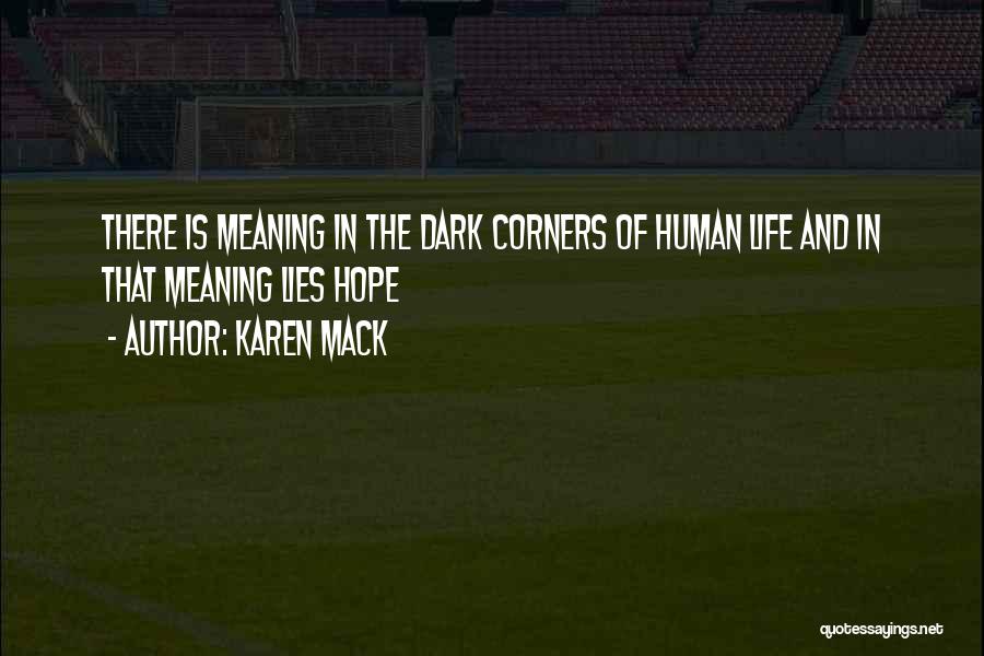 Karen Mack Quotes: There Is Meaning In The Dark Corners Of Human Life And In That Meaning Lies Hope