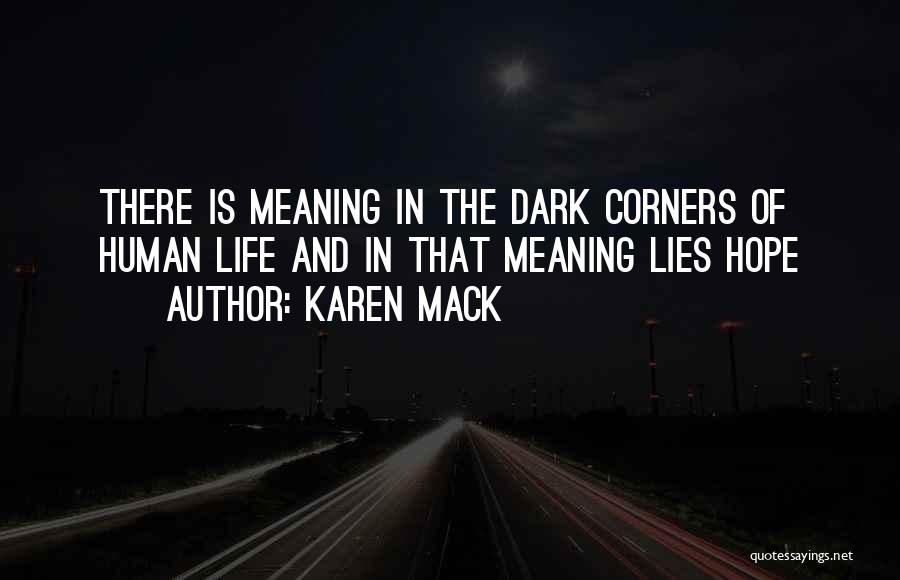 Karen Mack Quotes: There Is Meaning In The Dark Corners Of Human Life And In That Meaning Lies Hope