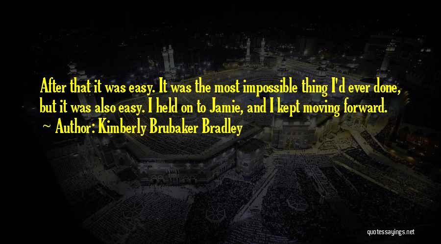 Kimberly Brubaker Bradley Quotes: After That It Was Easy. It Was The Most Impossible Thing I'd Ever Done, But It Was Also Easy. I