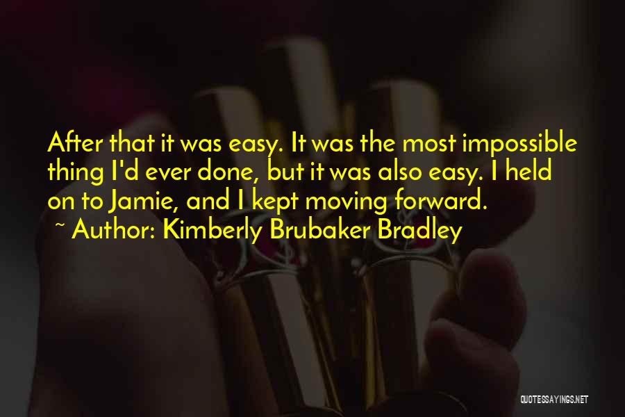 Kimberly Brubaker Bradley Quotes: After That It Was Easy. It Was The Most Impossible Thing I'd Ever Done, But It Was Also Easy. I