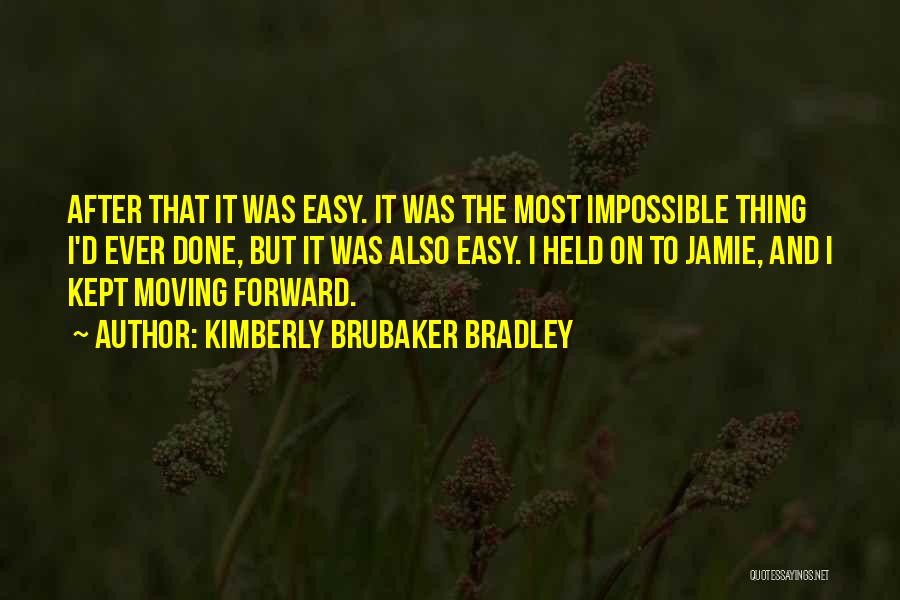 Kimberly Brubaker Bradley Quotes: After That It Was Easy. It Was The Most Impossible Thing I'd Ever Done, But It Was Also Easy. I