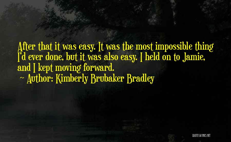 Kimberly Brubaker Bradley Quotes: After That It Was Easy. It Was The Most Impossible Thing I'd Ever Done, But It Was Also Easy. I