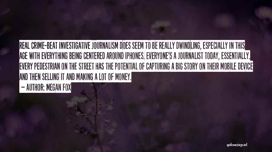 Megan Fox Quotes: Real Crime-beat Investigative Journalism Does Seem To Be Really Dwindling, Especially In This Age With Everything Being Centered Around Iphones.