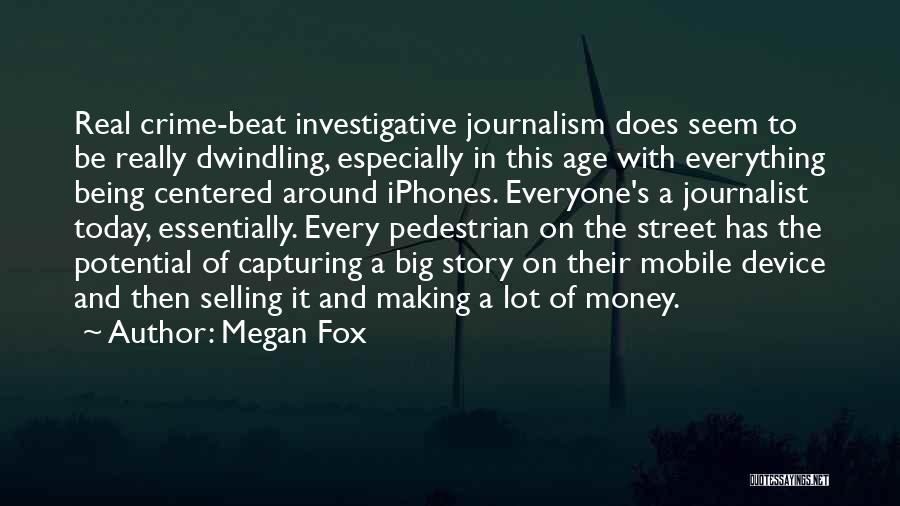 Megan Fox Quotes: Real Crime-beat Investigative Journalism Does Seem To Be Really Dwindling, Especially In This Age With Everything Being Centered Around Iphones.