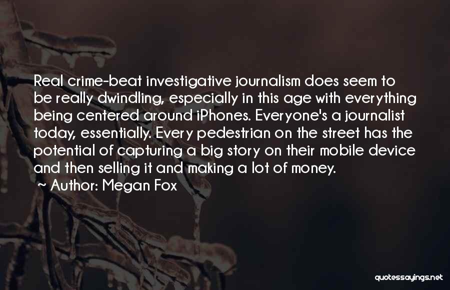 Megan Fox Quotes: Real Crime-beat Investigative Journalism Does Seem To Be Really Dwindling, Especially In This Age With Everything Being Centered Around Iphones.