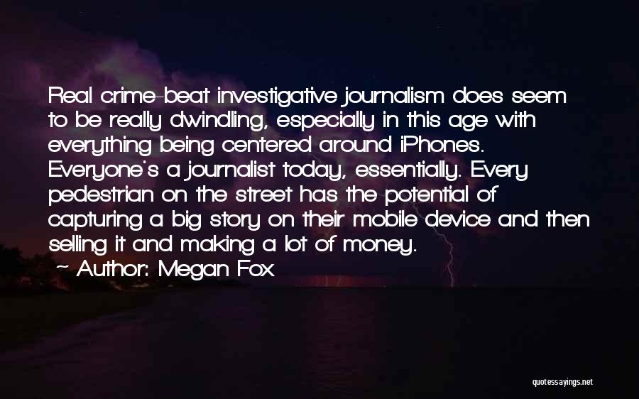 Megan Fox Quotes: Real Crime-beat Investigative Journalism Does Seem To Be Really Dwindling, Especially In This Age With Everything Being Centered Around Iphones.