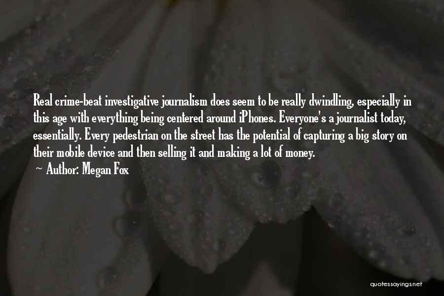 Megan Fox Quotes: Real Crime-beat Investigative Journalism Does Seem To Be Really Dwindling, Especially In This Age With Everything Being Centered Around Iphones.