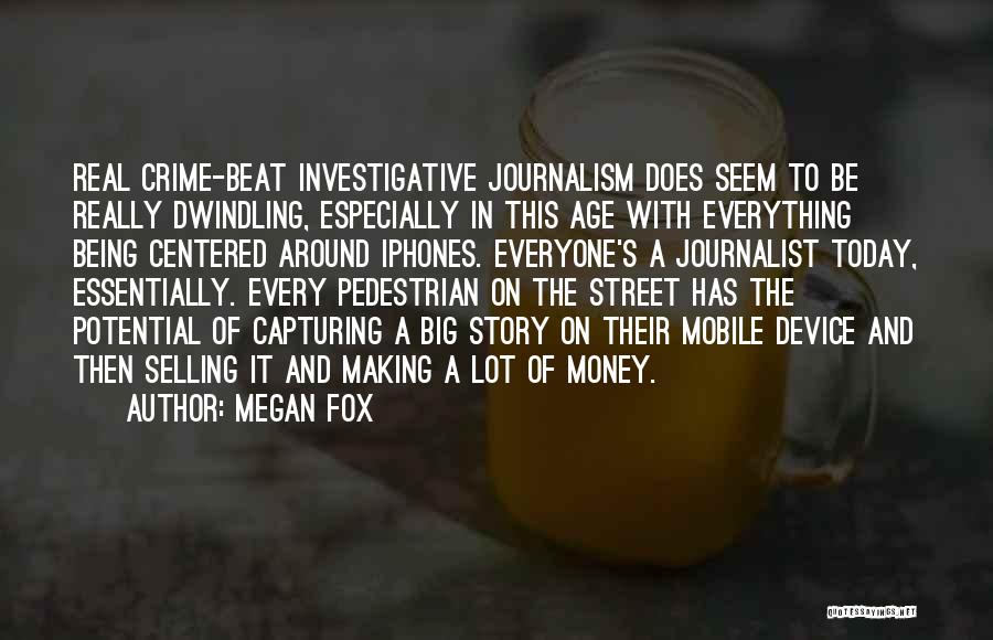 Megan Fox Quotes: Real Crime-beat Investigative Journalism Does Seem To Be Really Dwindling, Especially In This Age With Everything Being Centered Around Iphones.