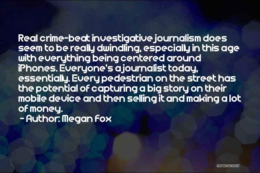 Megan Fox Quotes: Real Crime-beat Investigative Journalism Does Seem To Be Really Dwindling, Especially In This Age With Everything Being Centered Around Iphones.