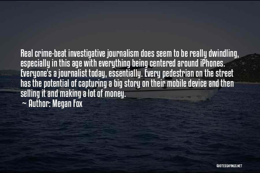 Megan Fox Quotes: Real Crime-beat Investigative Journalism Does Seem To Be Really Dwindling, Especially In This Age With Everything Being Centered Around Iphones.