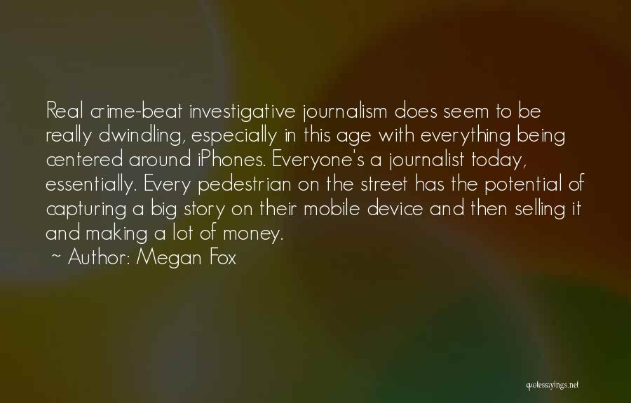 Megan Fox Quotes: Real Crime-beat Investigative Journalism Does Seem To Be Really Dwindling, Especially In This Age With Everything Being Centered Around Iphones.