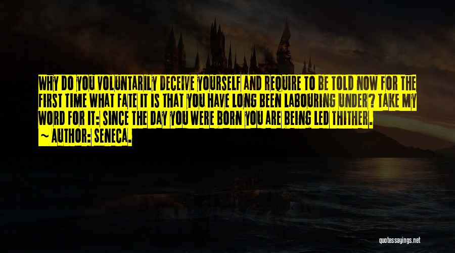 Seneca. Quotes: Why Do You Voluntarily Deceive Yourself And Require To Be Told Now For The First Time What Fate It Is