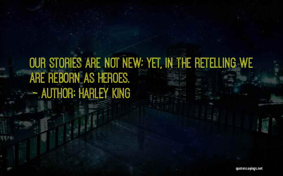 Harley King Quotes: Our Stories Are Not New; Yet, In The Retelling We Are Reborn As Heroes.