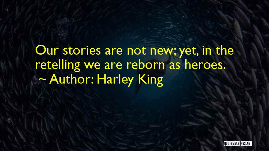 Harley King Quotes: Our Stories Are Not New; Yet, In The Retelling We Are Reborn As Heroes.
