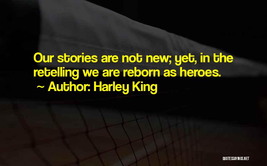 Harley King Quotes: Our Stories Are Not New; Yet, In The Retelling We Are Reborn As Heroes.