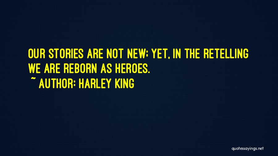 Harley King Quotes: Our Stories Are Not New; Yet, In The Retelling We Are Reborn As Heroes.