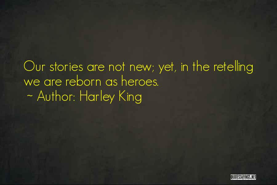 Harley King Quotes: Our Stories Are Not New; Yet, In The Retelling We Are Reborn As Heroes.