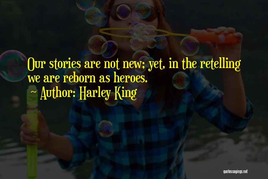 Harley King Quotes: Our Stories Are Not New; Yet, In The Retelling We Are Reborn As Heroes.