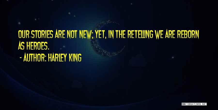 Harley King Quotes: Our Stories Are Not New; Yet, In The Retelling We Are Reborn As Heroes.