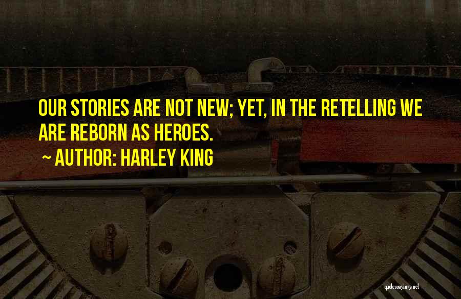 Harley King Quotes: Our Stories Are Not New; Yet, In The Retelling We Are Reborn As Heroes.