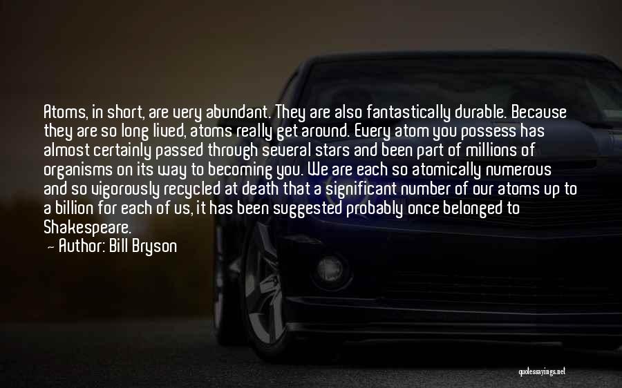 Bill Bryson Quotes: Atoms, In Short, Are Very Abundant. They Are Also Fantastically Durable. Because They Are So Long Lived, Atoms Really Get