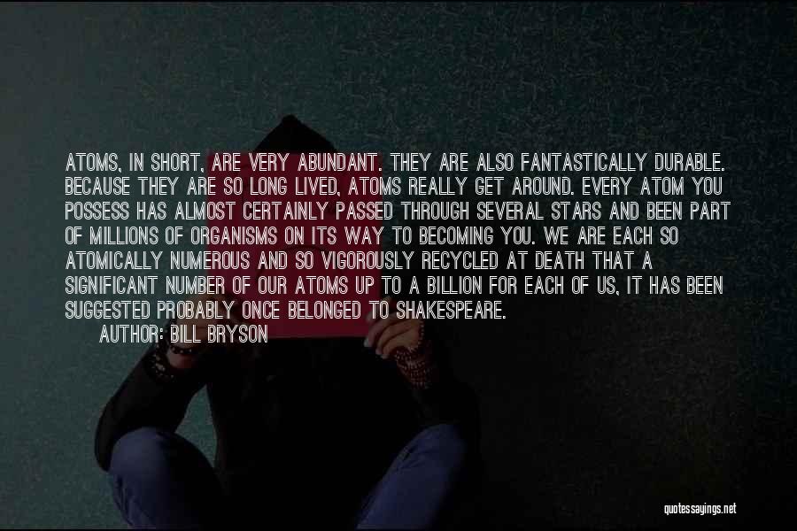 Bill Bryson Quotes: Atoms, In Short, Are Very Abundant. They Are Also Fantastically Durable. Because They Are So Long Lived, Atoms Really Get