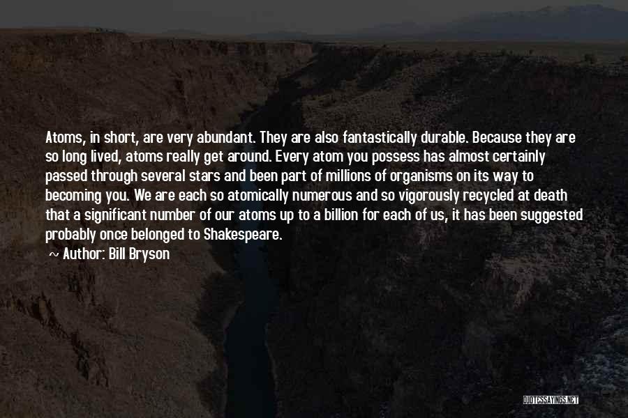Bill Bryson Quotes: Atoms, In Short, Are Very Abundant. They Are Also Fantastically Durable. Because They Are So Long Lived, Atoms Really Get