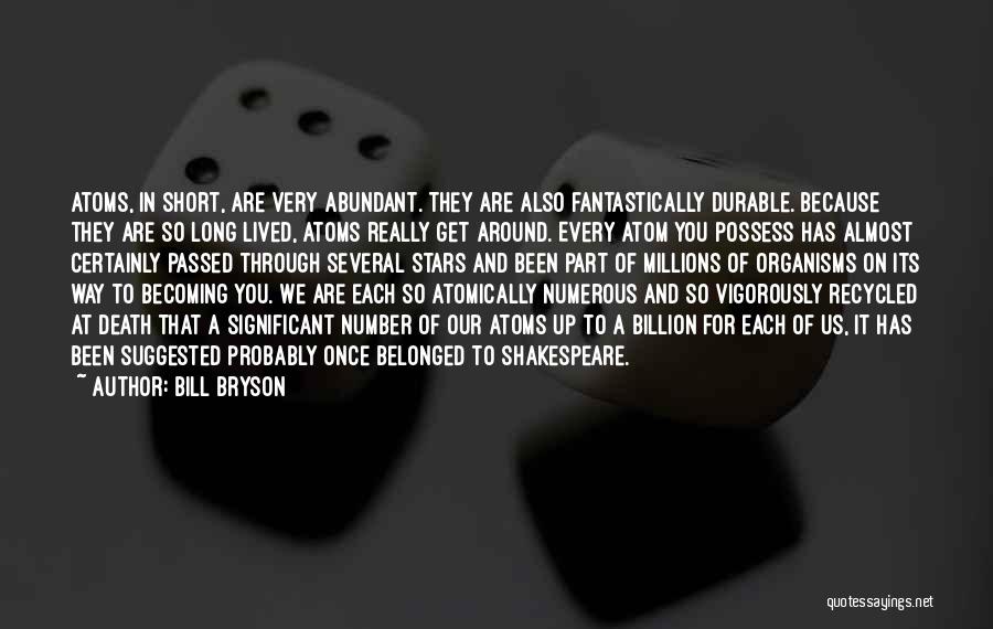 Bill Bryson Quotes: Atoms, In Short, Are Very Abundant. They Are Also Fantastically Durable. Because They Are So Long Lived, Atoms Really Get